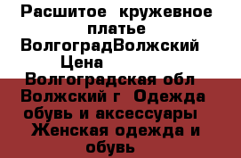 Расшитое, кружевное платье ВолгоградВолжский › Цена ­ 13 000 - Волгоградская обл., Волжский г. Одежда, обувь и аксессуары » Женская одежда и обувь   